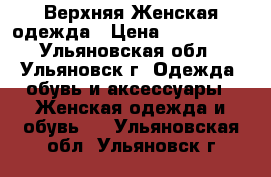 Верхняя Женская одежда › Цена ­ 300-1000 - Ульяновская обл., Ульяновск г. Одежда, обувь и аксессуары » Женская одежда и обувь   . Ульяновская обл.,Ульяновск г.